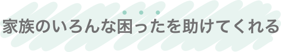 家族のいろんな困ったを助けてくれる